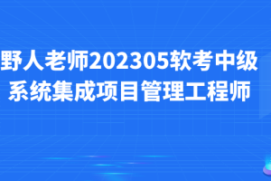 野人老师.202305.软考高级信息系统项目管理师