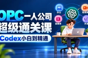 Codex赋能AI一人公司OPC:Skill技能、AI办公、自媒体、短视频、自媒体、电商通关课(完结)